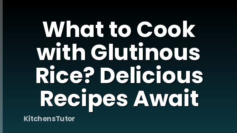 What to Cook with Glutinous Rice? Delicious Recipes Await