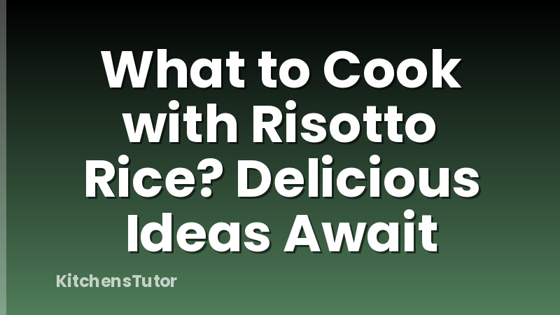 What to Cook with Risotto Rice? Delicious Ideas Await