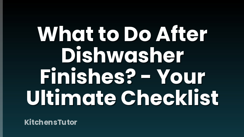 What to Do After Dishwasher Finishes? - Your Ultimate Checklist