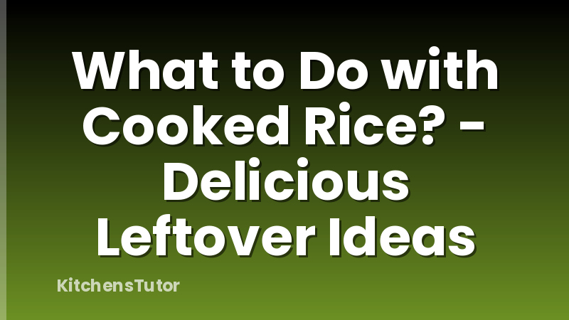 What to Do with Cooked Rice? - Delicious Leftover Ideas