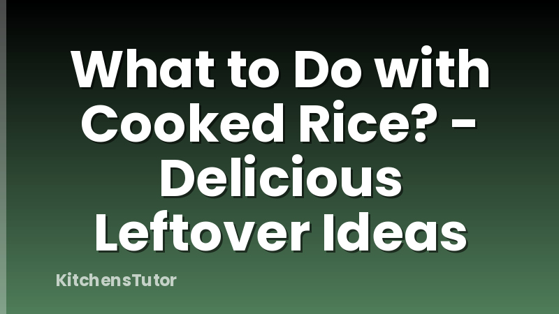 What to Do with Cooked Rice? - Delicious Leftover Ideas