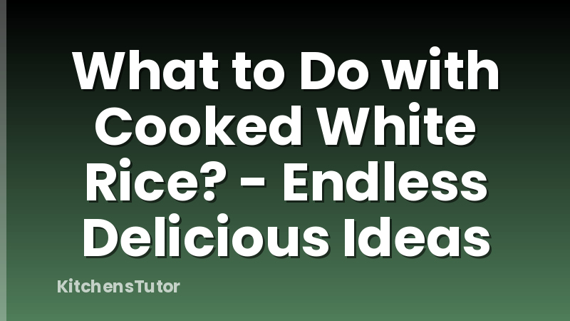 What to Do with Cooked White Rice? - Endless Delicious Ideas