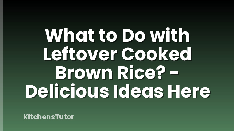 What to Do with Leftover Cooked Brown Rice? - Delicious Ideas Here