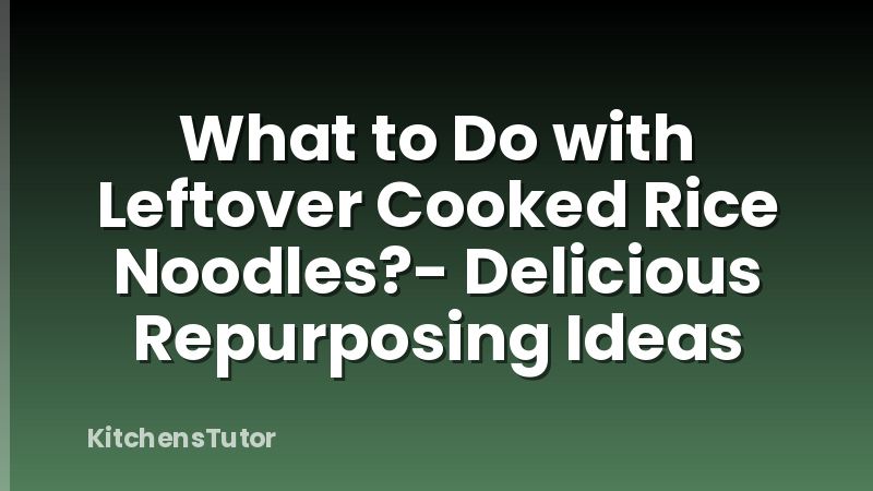 What to Do with Leftover Cooked Rice Noodles?- Delicious Repurposing Ideas