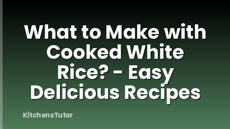 What to Make with Cooked White Rice? - Easy Delicious Recipes