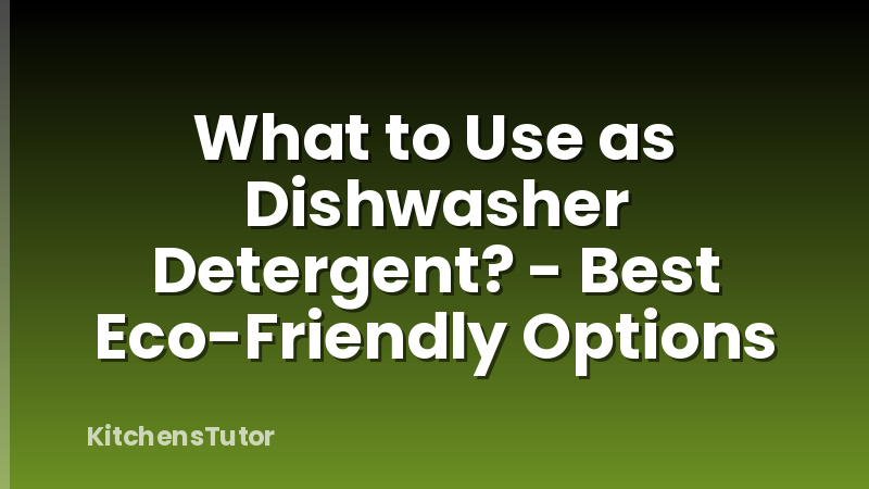 What to Use as Dishwasher Detergent? - Best Eco-Friendly Options