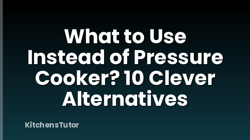 What to Use Instead of Pressure Cooker? 10 Clever Alternatives