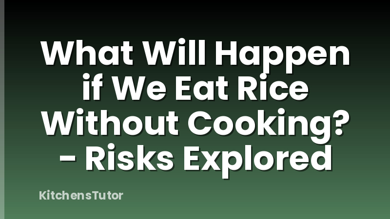 What Will Happen if We Eat Rice Without Cooking? - Risks Explored