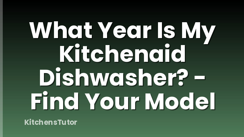 What Year Is My Kitchenaid Dishwasher? - Find Your Model