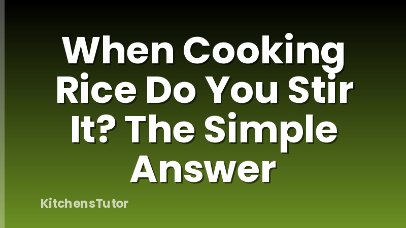 When Cooking Rice Do You Stir It?  The Simple Answer