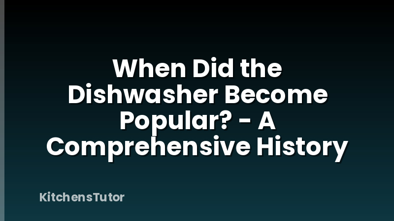 When Did the Dishwasher Become Popular? - A Comprehensive History