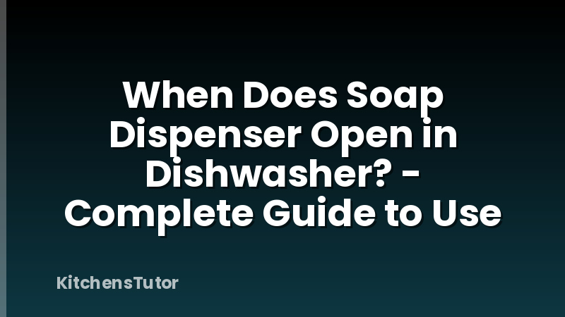 When Does Soap Dispenser Open in Dishwasher? - Complete Guide to Use