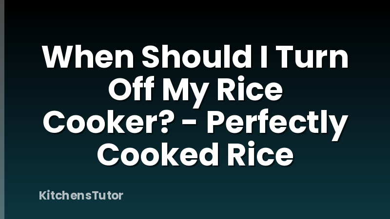 When Should I Turn Off My Rice Cooker? - Perfectly Cooked Rice