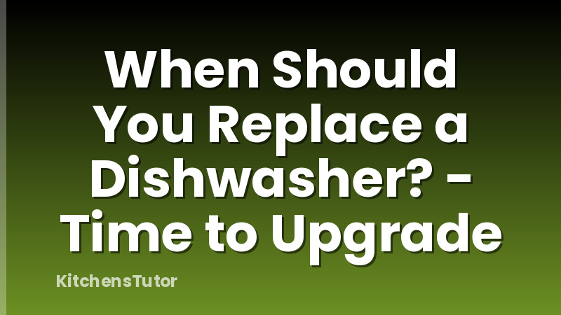 When Should You Replace a Dishwasher? - Time to Upgrade