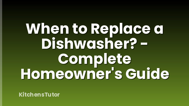 When to Replace a Dishwasher? - Complete Homeowner's Guide
