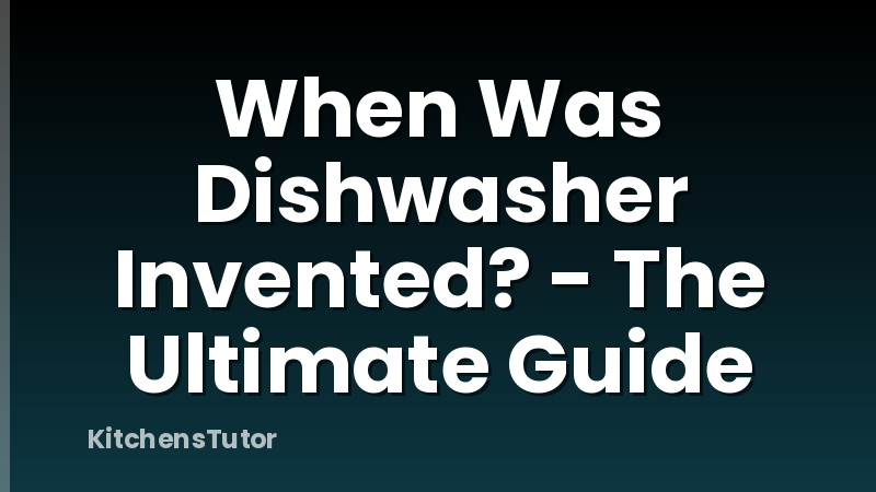 When Was Dishwasher Invented? - The Ultimate Guide