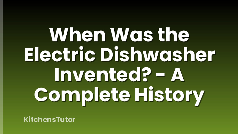 When Was the Electric Dishwasher Invented? - A Complete History