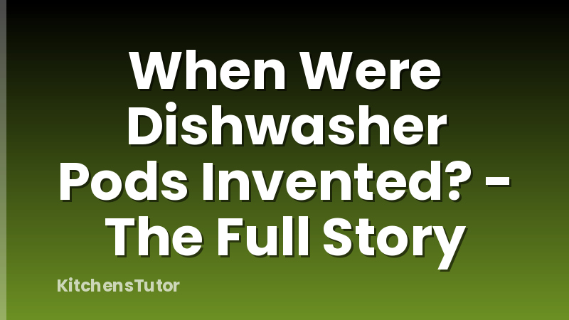 When Were Dishwasher Pods Invented? - The Full Story
