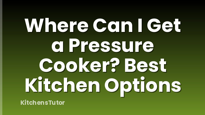 Where Can I Get a Pressure Cooker? Best Kitchen Options