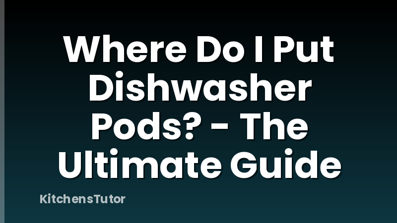 Where Do I Put Dishwasher Pods? - The Ultimate Guide