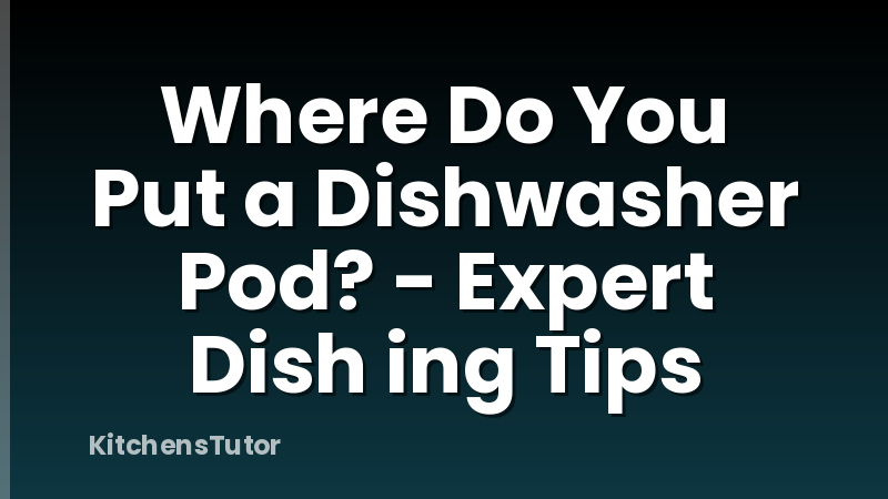 Where Do You Put a Dishwasher Pod? - Expert Dish ing Tips