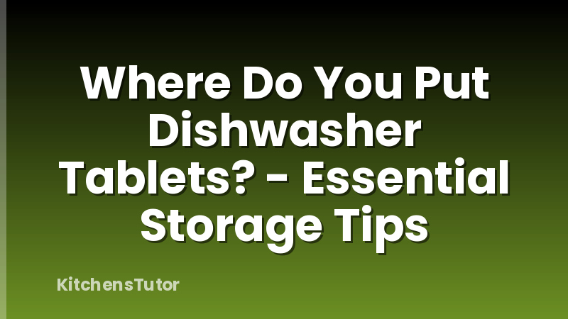 Where Do You Put Dishwasher Tablets? - Essential Storage Tips