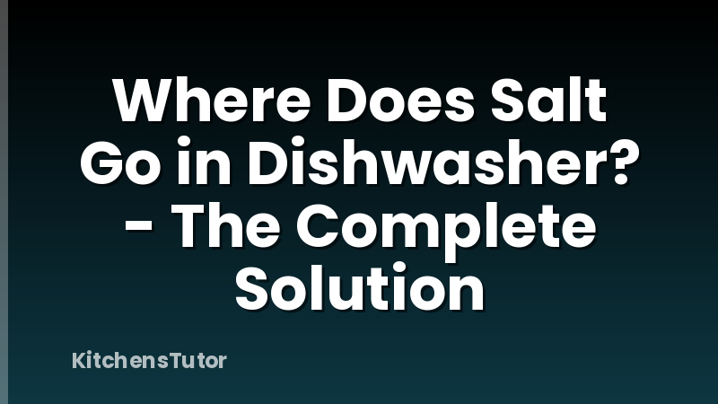 Where Does Salt Go in Dishwasher? - The Complete Solution