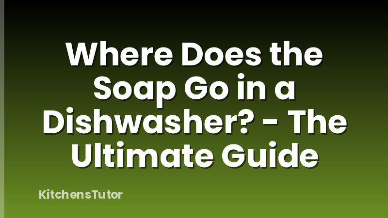 Where Does the Soap Go in a Dishwasher? - The Ultimate Guide