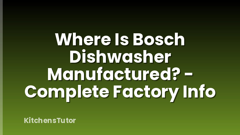 Where Is Bosch Dishwasher Manufactured? - Complete Factory Info