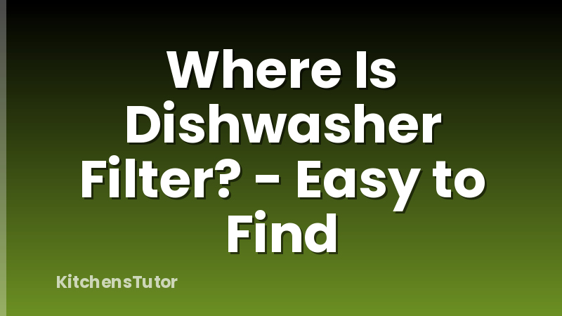 Where Is Dishwasher Filter? - Easy to Find