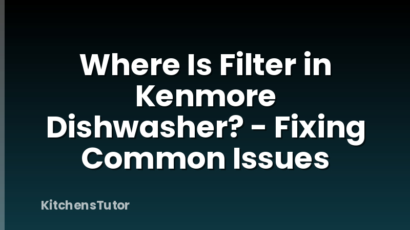 Where Is Filter in Kenmore Dishwasher? - Fixing Common Issues