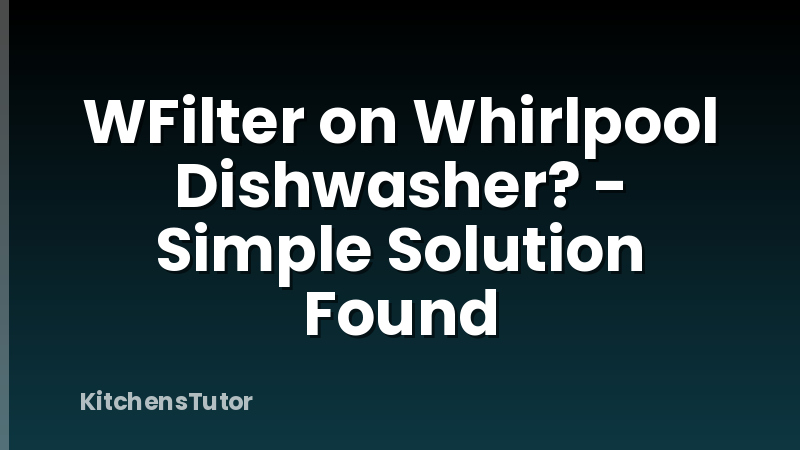 WFilter on Whirlpool Dishwasher? - Simple Solution Found