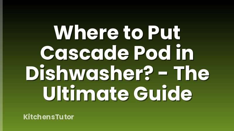 Where to Put Cascade Pod in Dishwasher? - The Ultimate Guide