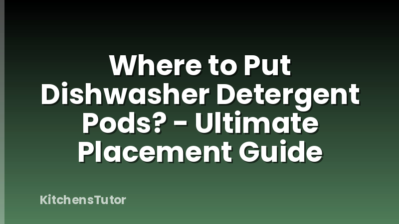 Where to Put Dishwasher Detergent Pods? - Ultimate Placement Guide