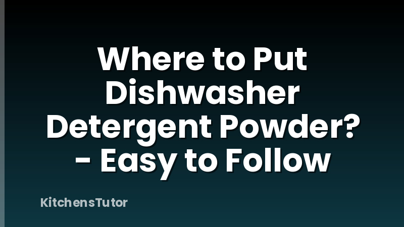 Where to Put Dishwasher Detergent Powder? - Easy to Follow