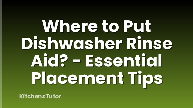 Where to Put Dishwasher Rinse Aid? - Essential Placement Tips