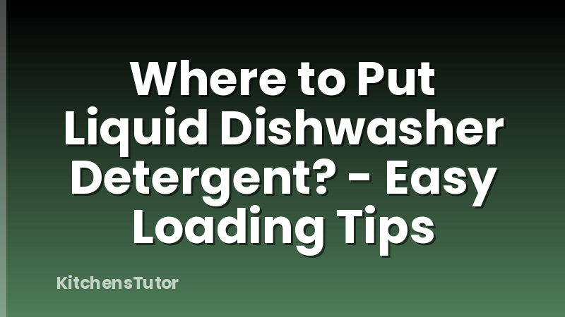 Where to Put Liquid Dishwasher Detergent? - Easy Loading Tips