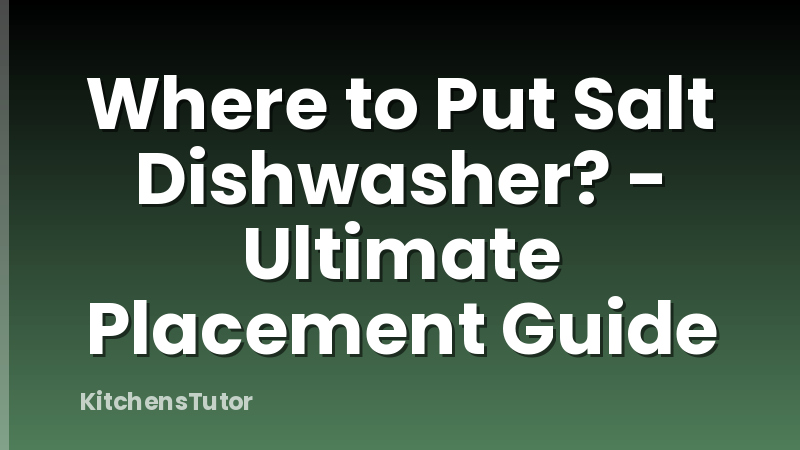 Where to Put Salt Dishwasher? - Ultimate Placement Guide