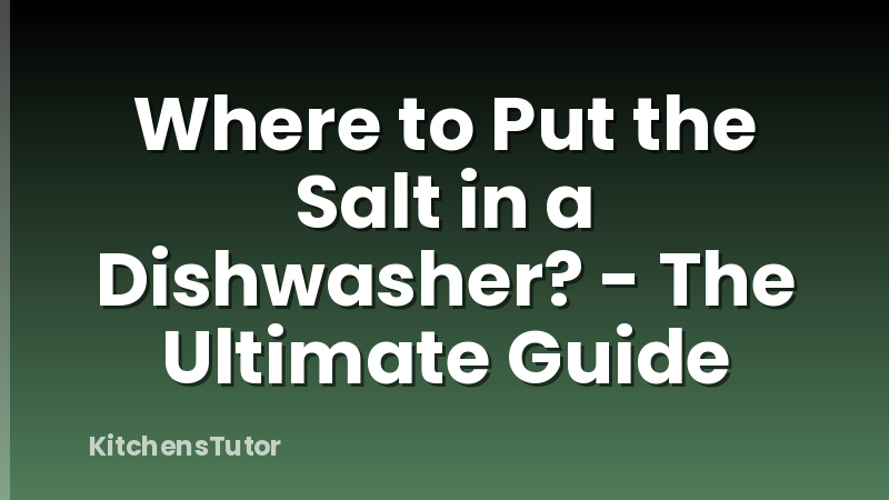 Where to Put the Salt in a Dishwasher? - The Ultimate Guide