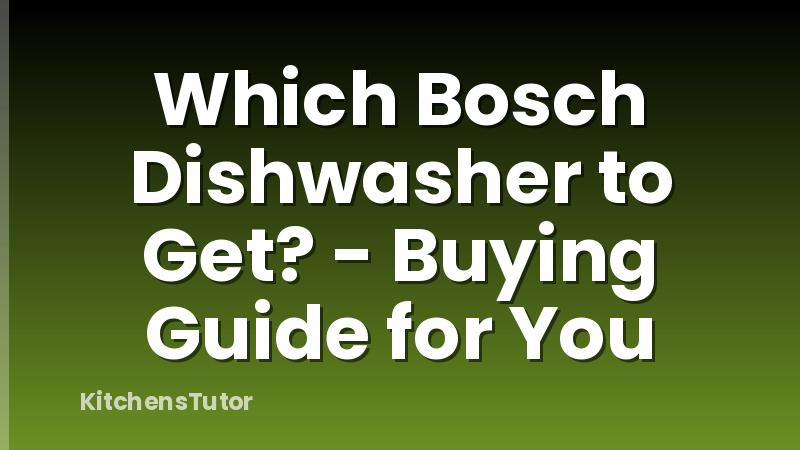 Which Bosch Dishwasher to Get? - Buying Guide for You