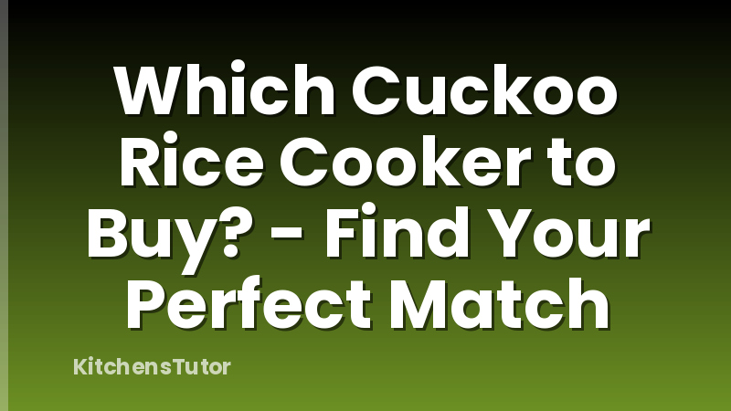 Which Cuckoo Rice Cooker to Buy? - Find Your Perfect Match