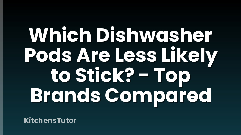 Which Dishwasher Pods Are Less Likely to Stick? - Top Brands Compared