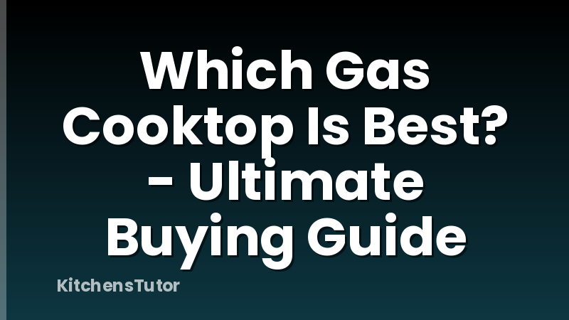 Which Gas Cooktop Is Best? - Ultimate Buying Guide