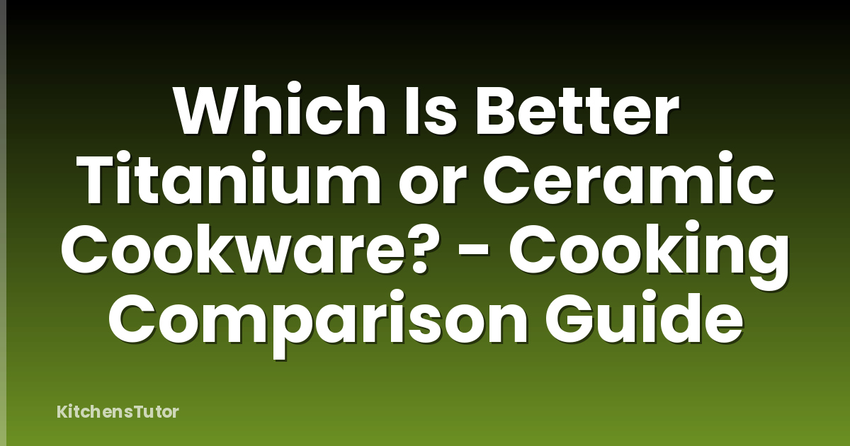 Which Is Better Titanium or Ceramic Cookware? - Cooking Comparison Guide