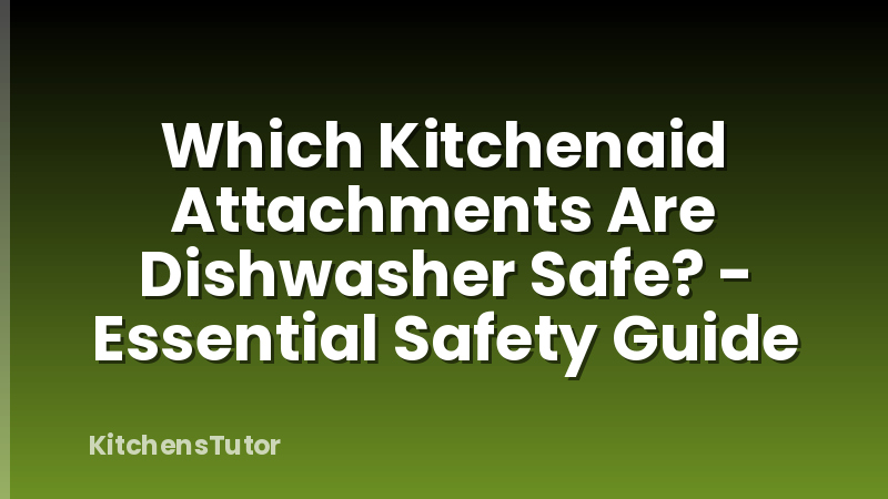 Which Kitchenaid Attachments Are Dishwasher Safe? - Essential Safety Guide