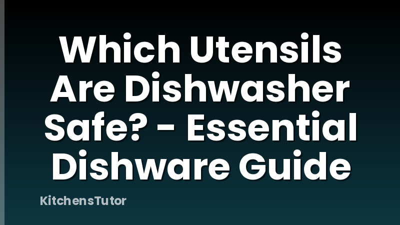 Which Utensils Are Dishwasher Safe? - Essential Dishware Guide