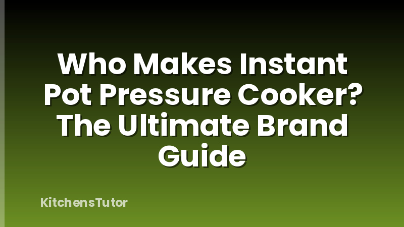 Who Makes Instant Pot Pressure Cooker? The Ultimate Brand Guide