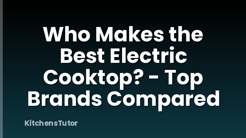 Who Makes the Best Electric Cooktop? - Top Brands Compared