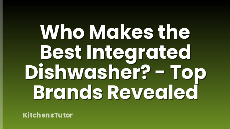 Who Makes the Best Integrated Dishwasher? - Top Brands Revealed