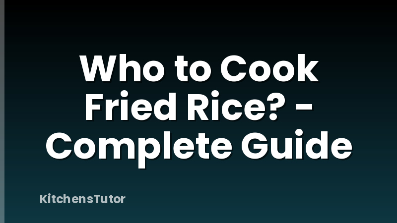 Who to Cook Fried Rice? - Complete Guide